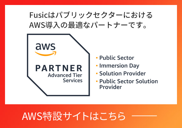 FusicはパブリックセクターにおけるAWS導入の最適なパートナーです。 AWS特設サイトはこちら